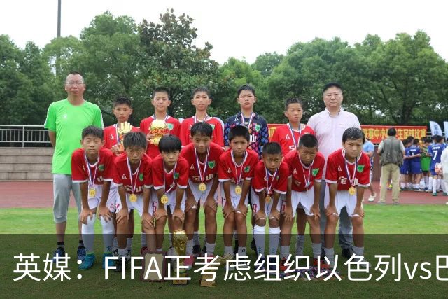 英媒：FIFA正考虑组织以色列vs巴勒斯坦青少友谊赛，为新赛事揭幕
